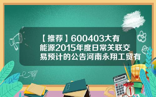 【推荐】600403大有能源2015年度日常关联交易预计的公告河南永翔工贸有限责任公司
