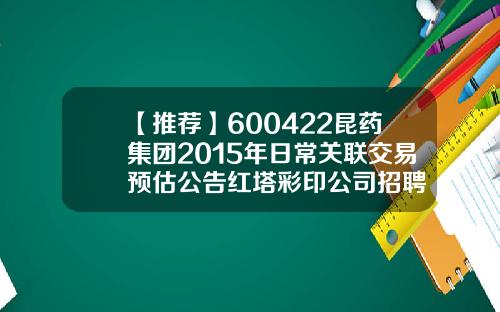 【推荐】600422昆药集团2015年日常关联交易预估公告红塔彩印公司招聘
