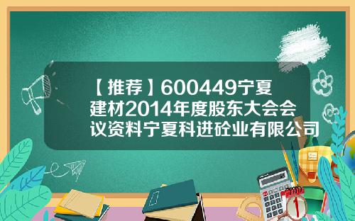 【推荐】600449宁夏建材2014年度股东大会会议资料宁夏科进砼业有限公司