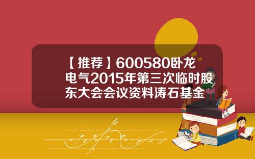 【推荐】600580卧龙电气2015年第三次临时股东大会会议资料涛石基金