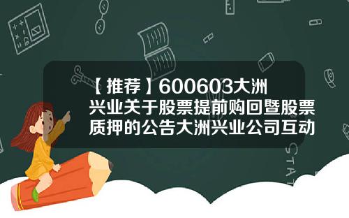 【推荐】600603大洲兴业关于股票提前购回暨股票质押的公告大洲兴业公司互动