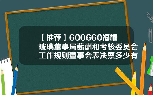 【推荐】600660福耀玻璃董事局薪酬和考核委员会工作规则董事会表决票多少有效