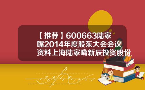 【推荐】600663陆家嘴2014年度股东大会会议资料上海陆家嘴新辰投资股份有限公司