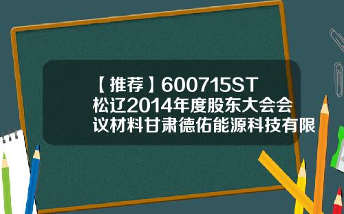 【推荐】600715ST松辽2014年度股东大会会议材料甘肃德佑能源科技有限公司