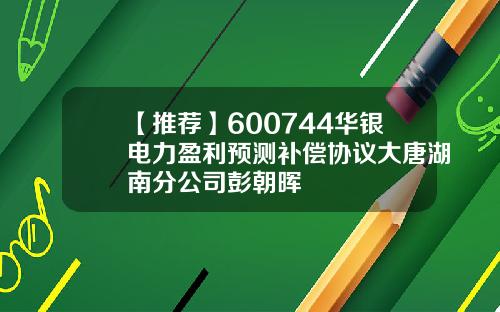 【推荐】600744华银电力盈利预测补偿协议大唐湖南分公司彭朝晖