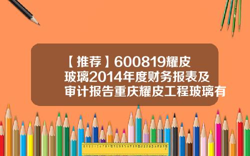 【推荐】600819耀皮玻璃2014年度财务报表及审计报告重庆耀皮工程玻璃有限公司电话