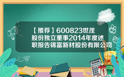 【推荐】600823世茂股份独立董事2014年度述职报告锦富新材股份有限公司招股说明书
