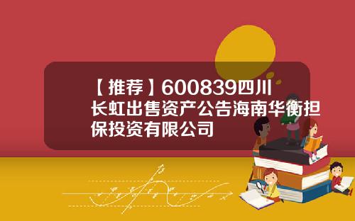 【推荐】600839四川长虹出售资产公告海南华衡担保投资有限公司