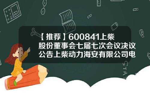 【推荐】600841上柴股份董事会七届七次会议决议公告上柴动力海安有限公司电话