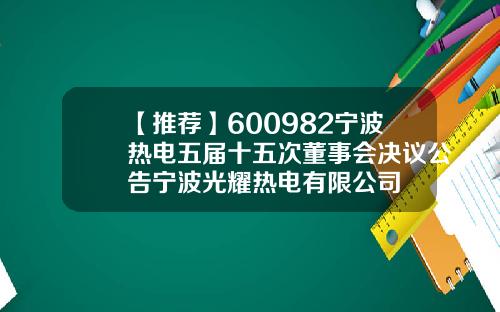 【推荐】600982宁波热电五届十五次董事会决议公告宁波光耀热电有限公司
