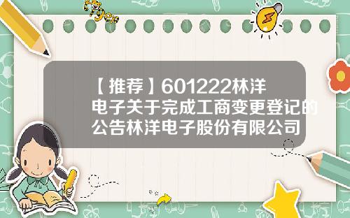 【推荐】601222林洋电子关于完成工商变更登记的公告林洋电子股份有限公司
