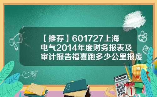 【推荐】601727上海电气2014年度财务报表及审计报告福喜跑多少公里报废