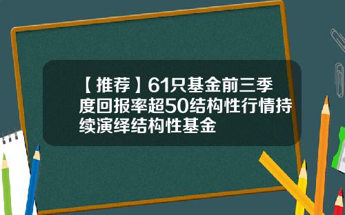 【推荐】61只基金前三季度回报率超50结构性行情持续演绎结构性基金