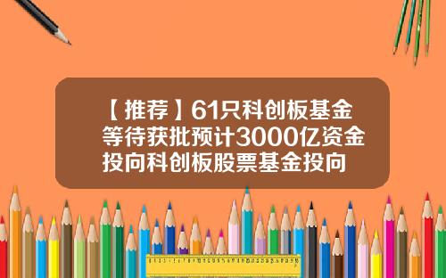 【推荐】61只科创板基金等待获批预计3000亿资金投向科创板股票基金投向