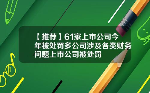 【推荐】61家上市公司今年被处罚多公司涉及各类财务问题上市公司被处罚