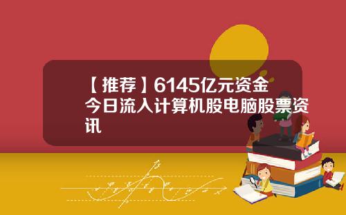 【推荐】6145亿元资金今日流入计算机股电脑股票资讯