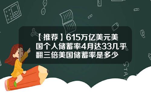 【推荐】615万亿美元美国个人储蓄率4月达33几乎翻三倍美国储蓄率是多少