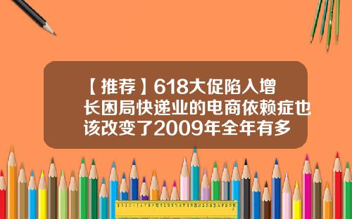 【推荐】618大促陷入增长困局快递业的电商依赖症也该改变了2009年全年有多少天