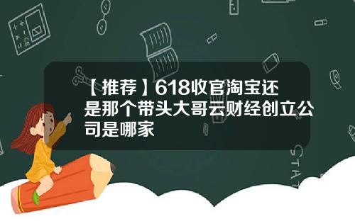 【推荐】618收官淘宝还是那个带头大哥云财经创立公司是哪家