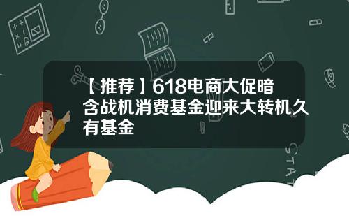 【推荐】618电商大促暗含战机消费基金迎来大转机久有基金
