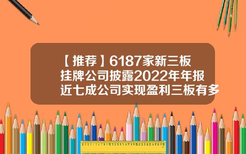 【推荐】6187家新三板挂牌公司披露2022年年报近七成公司实现盈利三板有多少家