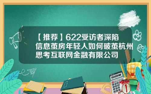 【推荐】622受访者深陷信息茧房年轻人如何破茧杭州思考互联网金融有限公司