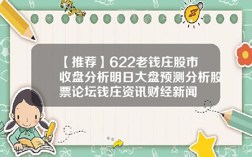 【推荐】622老钱庄股市收盘分析明日大盘预测分析股票论坛钱庄资讯财经新闻