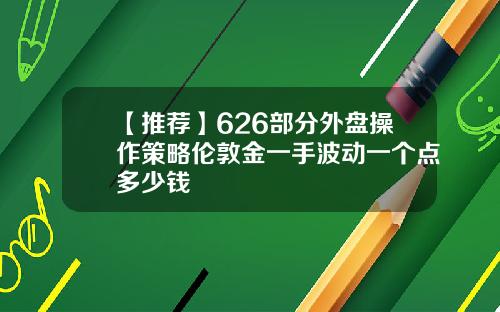 【推荐】626部分外盘操作策略伦敦金一手波动一个点多少钱