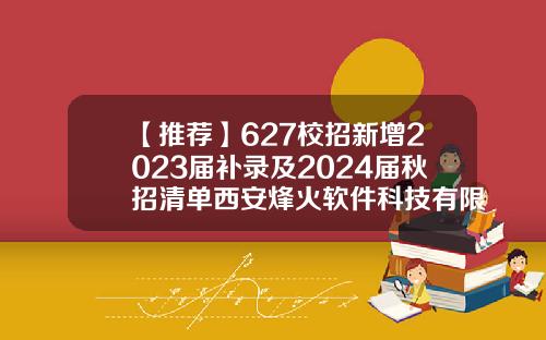 【推荐】627校招新增2023届补录及2024届秋招清单西安烽火软件科技有限公司招聘