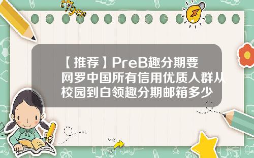 【推荐】PreB趣分期要网罗中国所有信用优质人群从校园到白领趣分期邮箱多少
