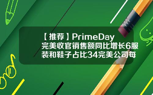 【推荐】PrimeDay完美收官销售额同比增长6服装和鞋子占比34完美公司每年的销售额