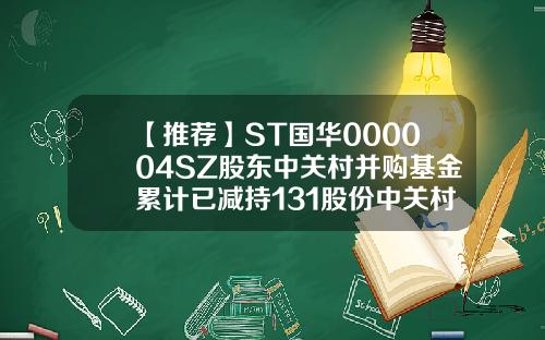 【推荐】ST国华000004SZ股东中关村并购基金累计已减持131股份中关村并购母基金