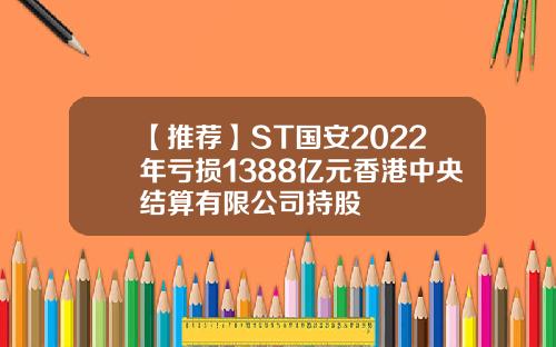 【推荐】ST国安2022年亏损1388亿元香港中央结算有限公司持股