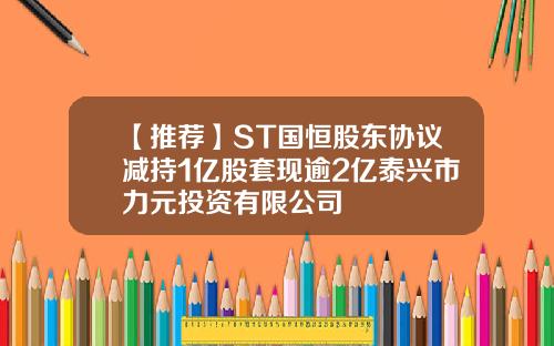 【推荐】ST国恒股东协议减持1亿股套现逾2亿泰兴市力元投资有限公司