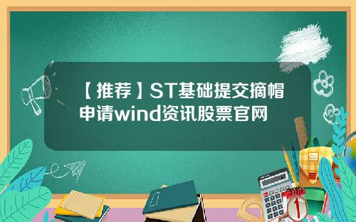 【推荐】ST基础提交摘帽申请wind资讯股票官网