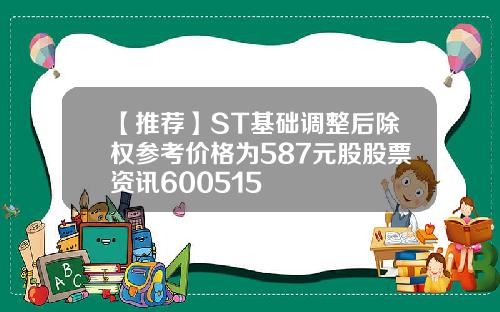 【推荐】ST基础调整后除权参考价格为587元股股票资讯600515