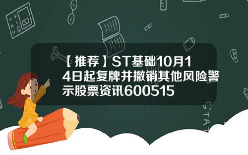 【推荐】ST基础10月14日起复牌并撤销其他风险警示股票资讯600515