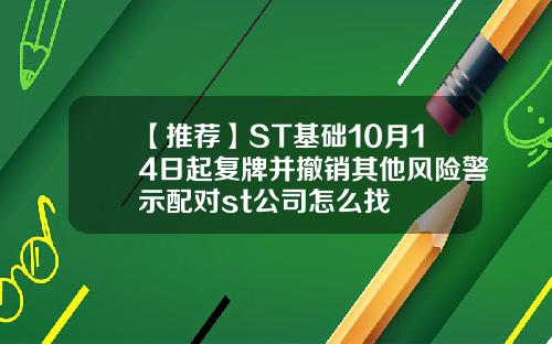 【推荐】ST基础10月14日起复牌并撤销其他风险警示配对st公司怎么找