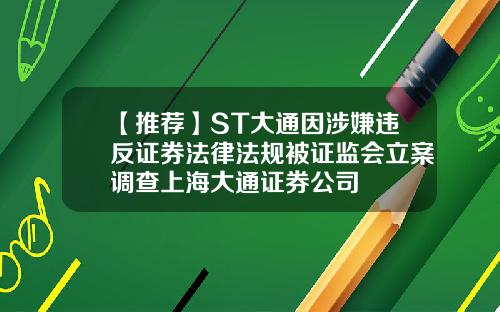 【推荐】ST大通因涉嫌违反证券法律法规被证监会立案调查上海大通证券公司