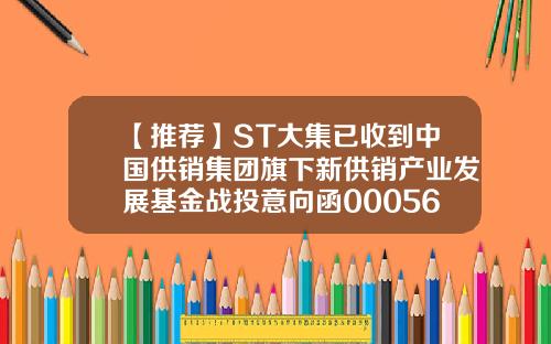 【推荐】ST大集已收到中国供销集团旗下新供销产业发展基金战投意向函000564基金