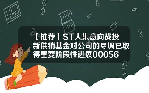【推荐】ST大集意向战投新供销基金对公司的尽调已取得重要阶段性进展000564基金
