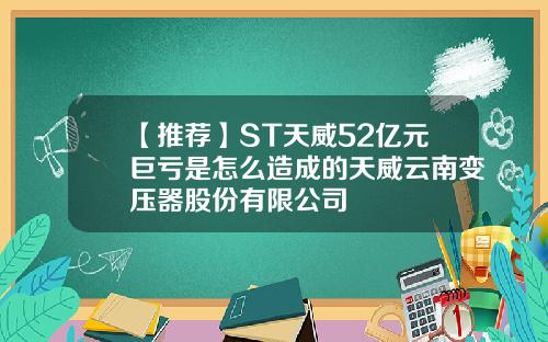 【推荐】ST天威52亿元巨亏是怎么造成的天威云南变压器股份有限公司