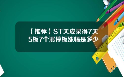 【推荐】ST天成录得7天5板7个涨停板涨幅是多少