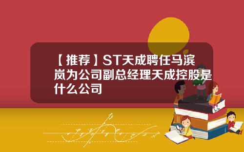 【推荐】ST天成聘任马滨岚为公司副总经理天成控股是什么公司