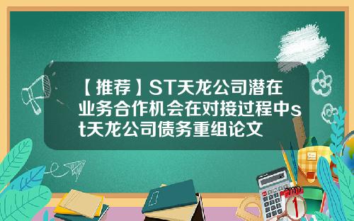 【推荐】ST天龙公司潜在业务合作机会在对接过程中st天龙公司债务重组论文