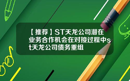 【推荐】ST天龙公司潜在业务合作机会在对接过程中st天龙公司债务重组