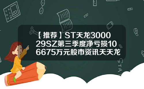 【推荐】ST天龙300029SZ第三季度净亏损106675万元股市资讯天天龙股票