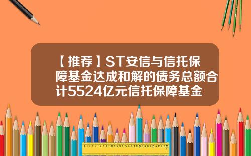 【推荐】ST安信与信托保障基金达成和解的债务总额合计5524亿元信托保障基金