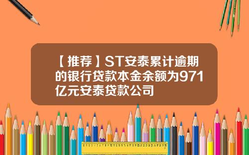 【推荐】ST安泰累计逾期的银行贷款本金余额为971亿元安泰贷款公司
