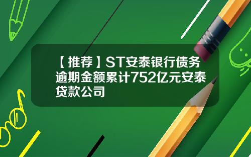 【推荐】ST安泰银行债务逾期金额累计752亿元安泰贷款公司